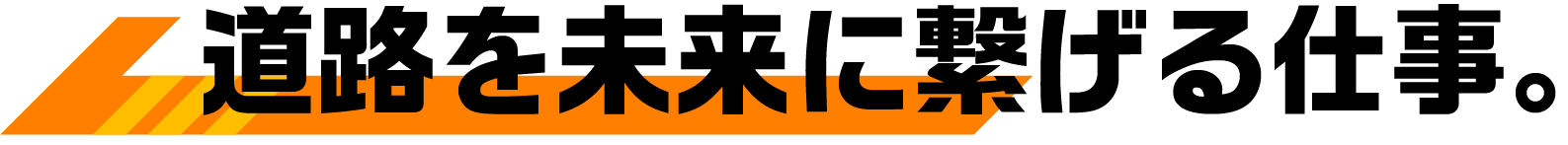 道路を未来に繋げる仕事。